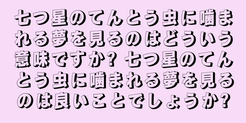 七つ星のてんとう虫に噛まれる夢を見るのはどういう意味ですか? 七つ星のてんとう虫に噛まれる夢を見るのは良いことでしょうか?