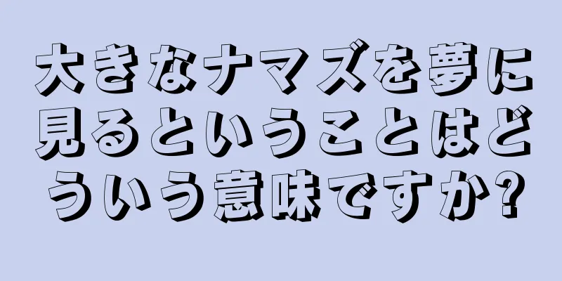大きなナマズを夢に見るということはどういう意味ですか?