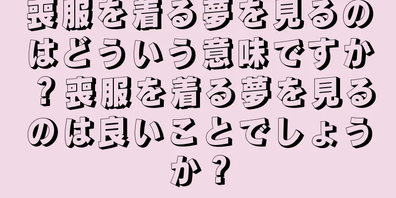 喪服を着る夢を見るのはどういう意味ですか？喪服を着る夢を見るのは良いことでしょうか？