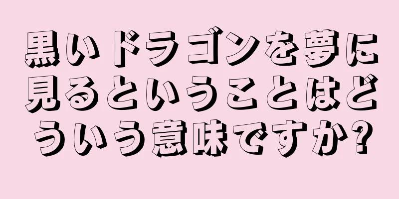 黒いドラゴンを夢に見るということはどういう意味ですか?