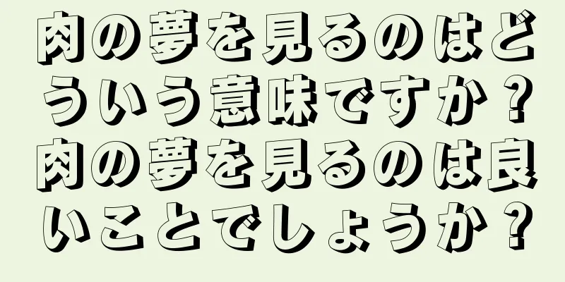 肉の夢を見るのはどういう意味ですか？肉の夢を見るのは良いことでしょうか？