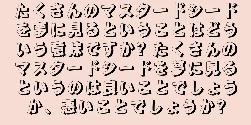 たくさんのマスタードシードを夢に見るということはどういう意味ですか? たくさんのマスタードシードを夢に見るというのは良いことでしょうか、悪いことでしょうか?