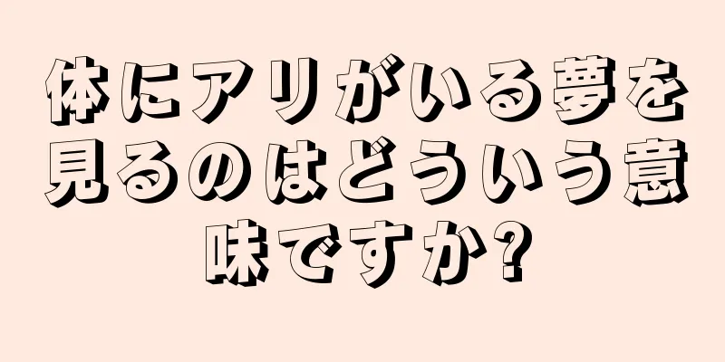 体にアリがいる夢を見るのはどういう意味ですか?