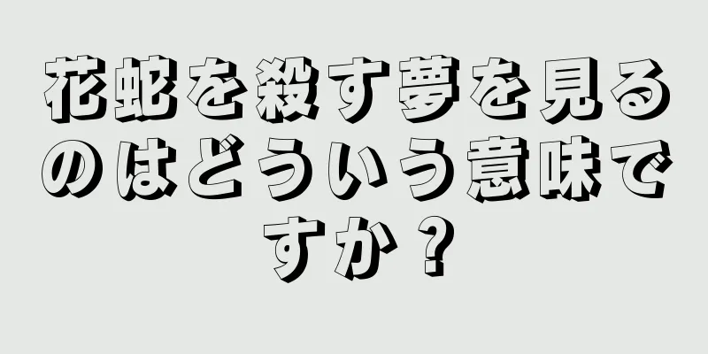 花蛇を殺す夢を見るのはどういう意味ですか？