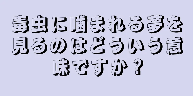 毒虫に噛まれる夢を見るのはどういう意味ですか？