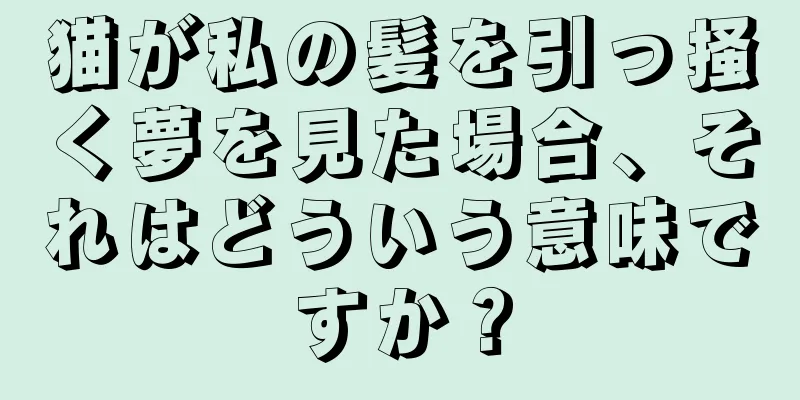 猫が私の髪を引っ掻く夢を見た場合、それはどういう意味ですか？