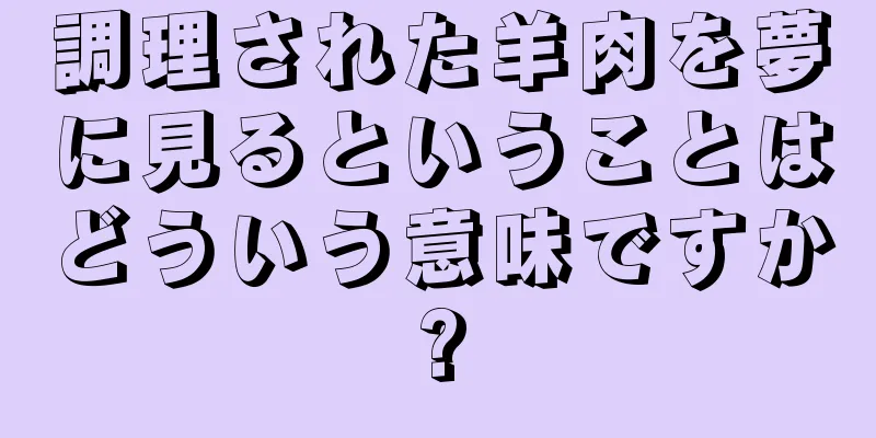 調理された羊肉を夢に見るということはどういう意味ですか?