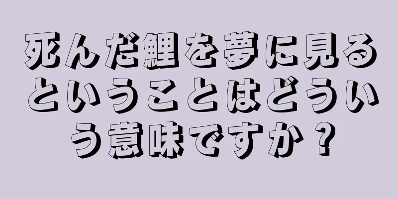 死んだ鯉を夢に見るということはどういう意味ですか？