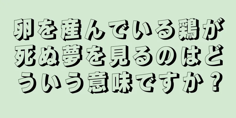 卵を産んでいる鶏が死ぬ夢を見るのはどういう意味ですか？