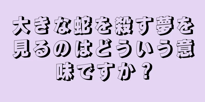 大きな蛇を殺す夢を見るのはどういう意味ですか？