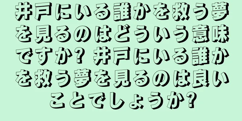 井戸にいる誰かを救う夢を見るのはどういう意味ですか? 井戸にいる誰かを救う夢を見るのは良いことでしょうか?