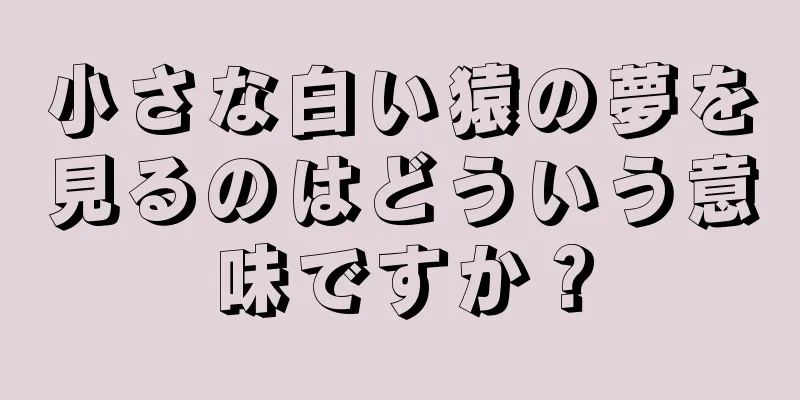 小さな白い猿の夢を見るのはどういう意味ですか？