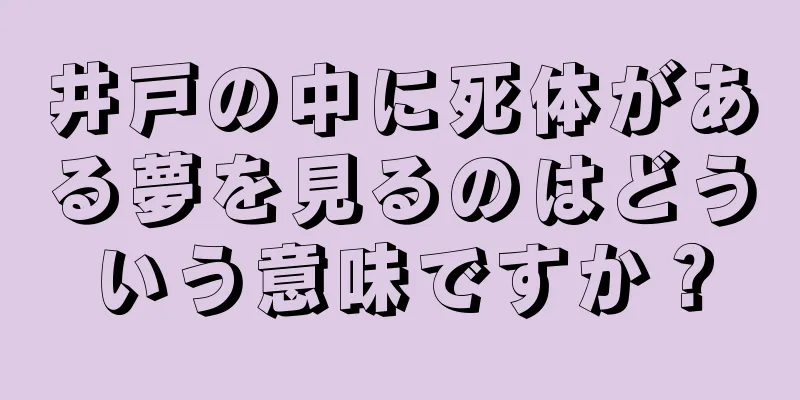 井戸の中に死体がある夢を見るのはどういう意味ですか？