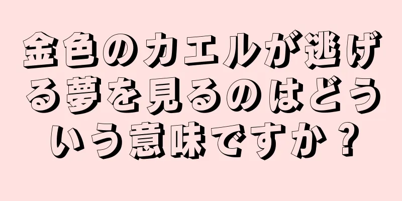 金色のカエルが逃げる夢を見るのはどういう意味ですか？