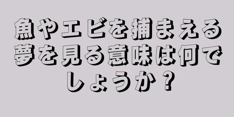 魚やエビを捕まえる夢を見る意味は何でしょうか？