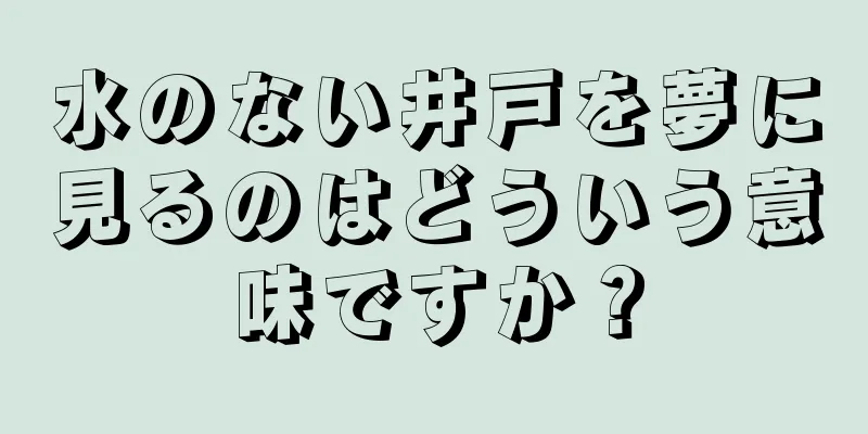 水のない井戸を夢に見るのはどういう意味ですか？