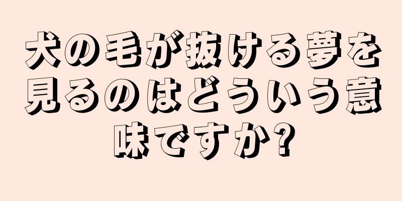 犬の毛が抜ける夢を見るのはどういう意味ですか?