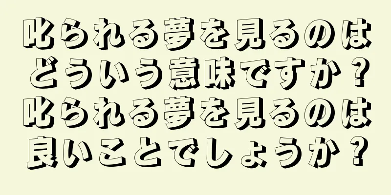 叱られる夢を見るのはどういう意味ですか？叱られる夢を見るのは良いことでしょうか？
