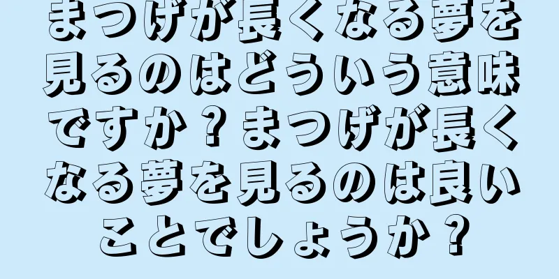 まつげが長くなる夢を見るのはどういう意味ですか？まつげが長くなる夢を見るのは良いことでしょうか？