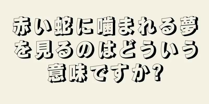 赤い蛇に噛まれる夢を見るのはどういう意味ですか?