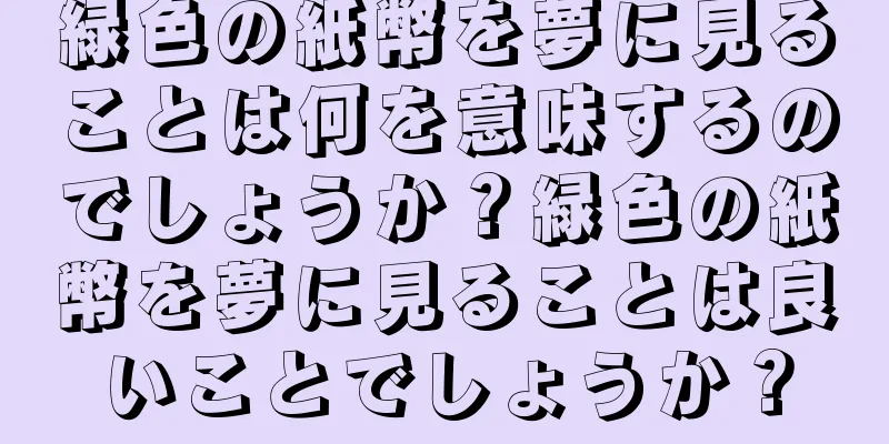 緑色の紙幣を夢に見ることは何を意味するのでしょうか？緑色の紙幣を夢に見ることは良いことでしょうか？