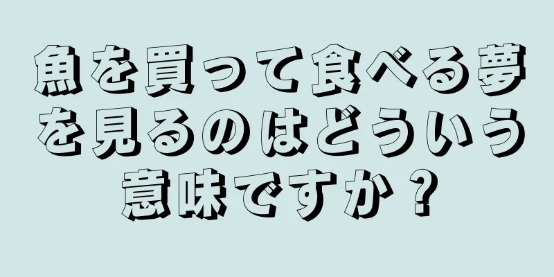 魚を買って食べる夢を見るのはどういう意味ですか？