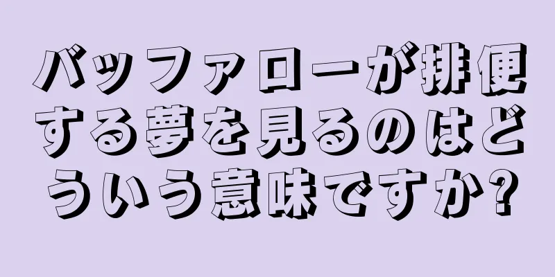 バッファローが排便する夢を見るのはどういう意味ですか?