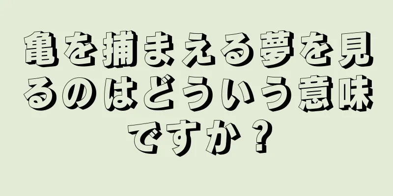 亀を捕まえる夢を見るのはどういう意味ですか？