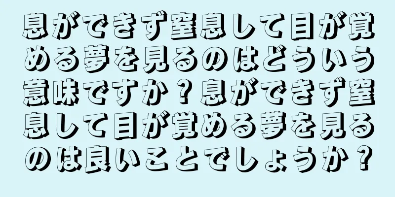 息ができず窒息して目が覚める夢を見るのはどういう意味ですか？息ができず窒息して目が覚める夢を見るのは良いことでしょうか？