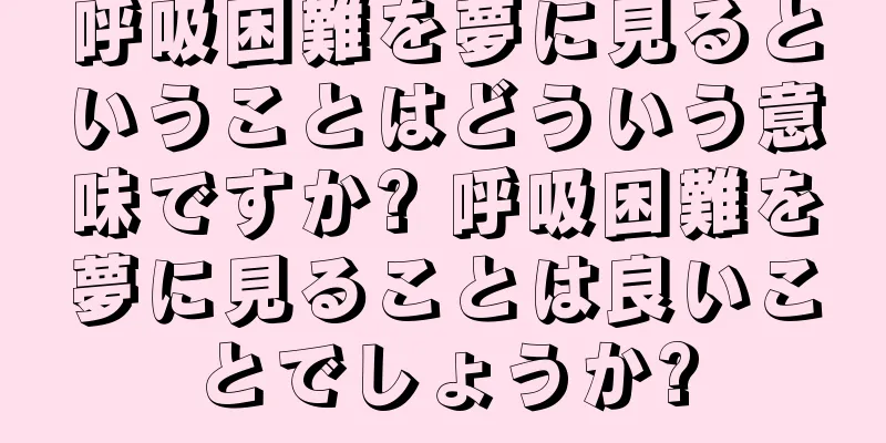 呼吸困難を夢に見るということはどういう意味ですか? 呼吸困難を夢に見ることは良いことでしょうか?