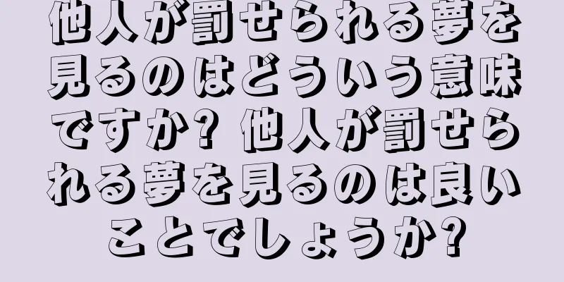 他人が罰せられる夢を見るのはどういう意味ですか? 他人が罰せられる夢を見るのは良いことでしょうか?