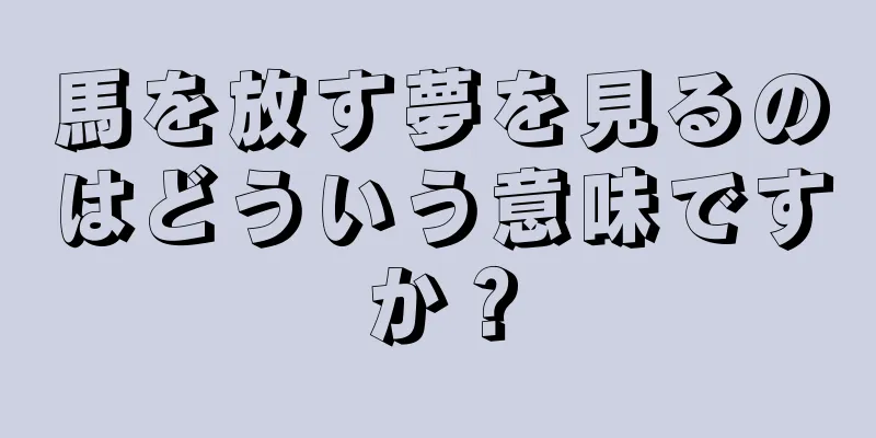 馬を放す夢を見るのはどういう意味ですか？