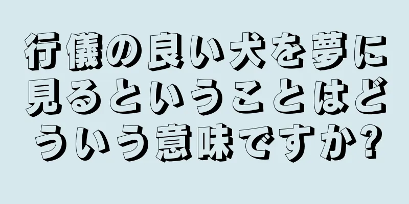 行儀の良い犬を夢に見るということはどういう意味ですか?