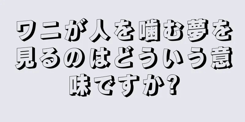 ワニが人を噛む夢を見るのはどういう意味ですか?