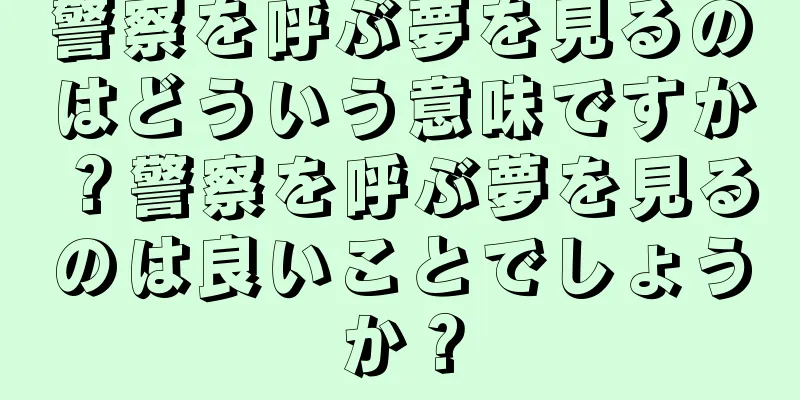 警察を呼ぶ夢を見るのはどういう意味ですか？警察を呼ぶ夢を見るのは良いことでしょうか？