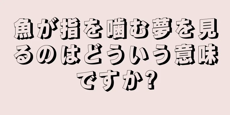 魚が指を噛む夢を見るのはどういう意味ですか?