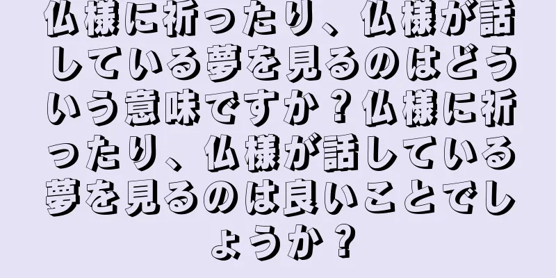 仏様に祈ったり、仏様が話している夢を見るのはどういう意味ですか？仏様に祈ったり、仏様が話している夢を見るのは良いことでしょうか？