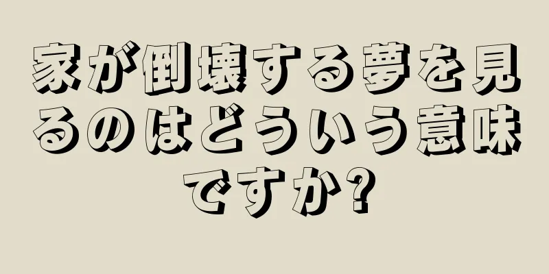 家が倒壊する夢を見るのはどういう意味ですか?