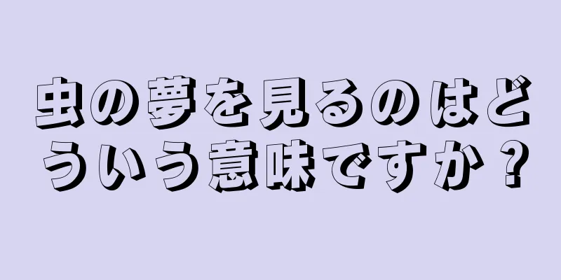 虫の夢を見るのはどういう意味ですか？