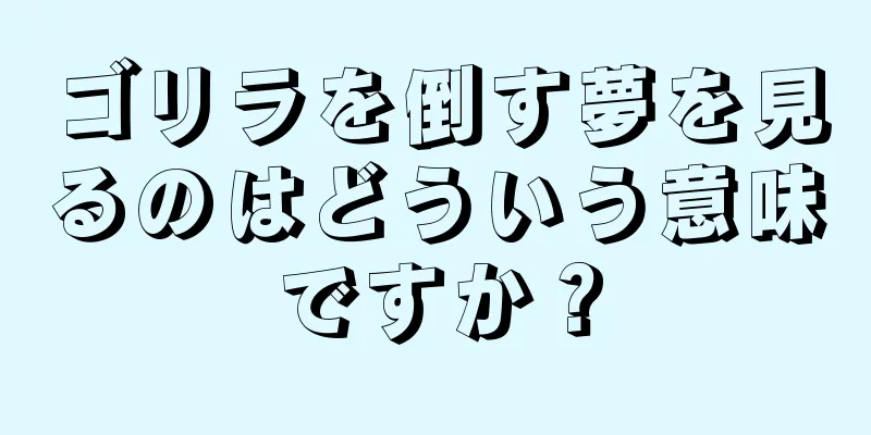 ゴリラを倒す夢を見るのはどういう意味ですか？