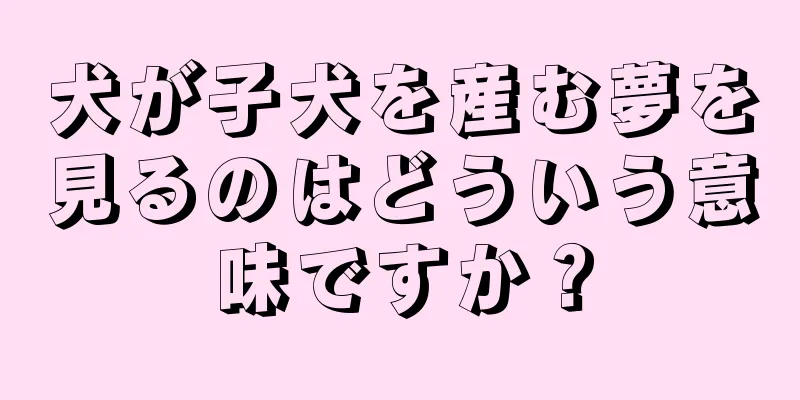 犬が子犬を産む夢を見るのはどういう意味ですか？