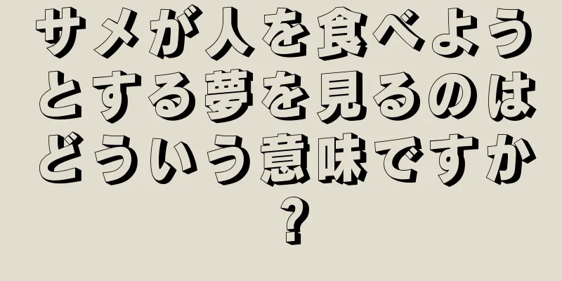 サメが人を食べようとする夢を見るのはどういう意味ですか？