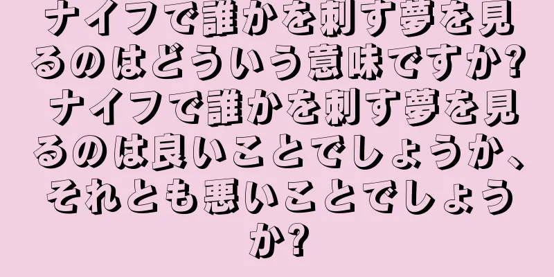 ナイフで誰かを刺す夢を見るのはどういう意味ですか? ナイフで誰かを刺す夢を見るのは良いことでしょうか、それとも悪いことでしょうか?