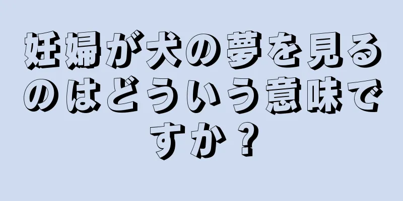 妊婦が犬の夢を見るのはどういう意味ですか？