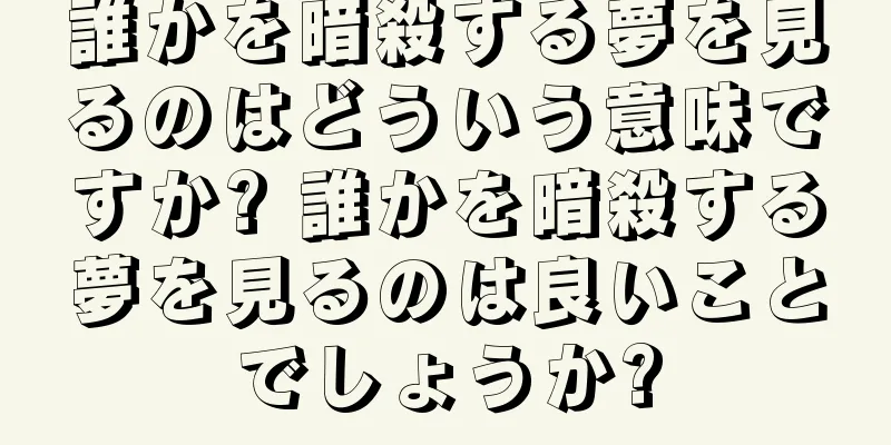 誰かを暗殺する夢を見るのはどういう意味ですか? 誰かを暗殺する夢を見るのは良いことでしょうか?