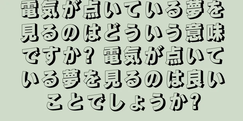 電気が点いている夢を見るのはどういう意味ですか? 電気が点いている夢を見るのは良いことでしょうか?