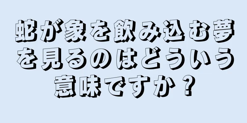 蛇が象を飲み込む夢を見るのはどういう意味ですか？