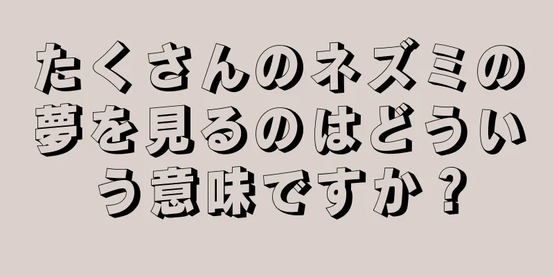 たくさんのネズミの夢を見るのはどういう意味ですか？
