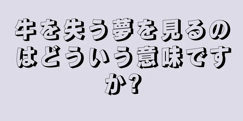 牛を失う夢を見るのはどういう意味ですか?