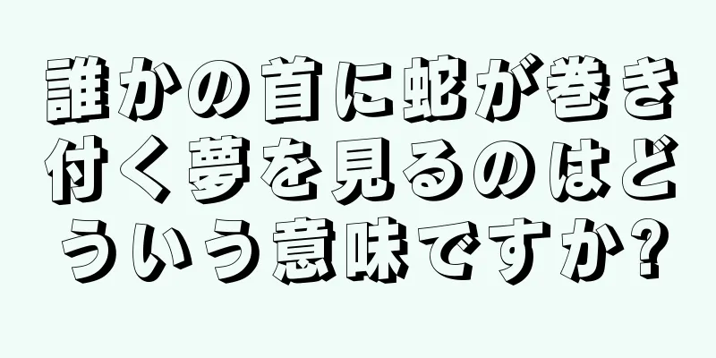 誰かの首に蛇が巻き付く夢を見るのはどういう意味ですか?
